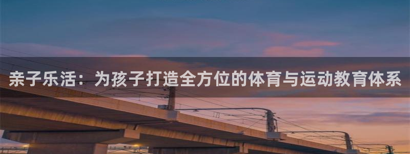 3377体育官网下载平台注册要钱吗安全吗：亲子乐活：