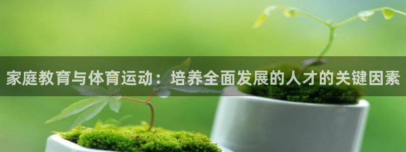 3377体育官网下载招商电话号码查询：家庭教育与体育