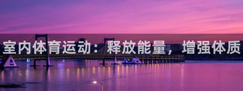 3377体育官方正版app集团官网首页网址：室内体育