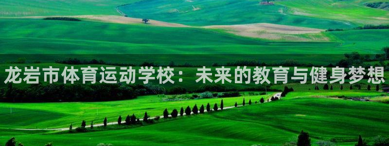 3377体育官方正版app官网：龙岩市体育运动学校：