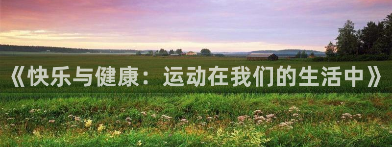 3377体育官网下载平台：《快乐与健康：运动在我们的生活中》