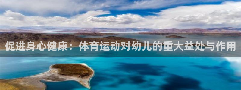 3377体育官方集团官网:促进身心健康:体育运动对幼儿的重大