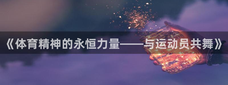 3377体育官网下载开户:《体育精神的永恒力量——与运动员共