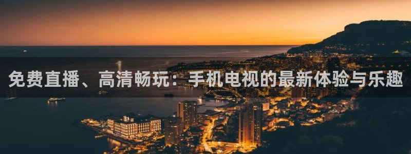919体育nba直播安卓版：免费直播、高清畅玩：手机电视的最新体验与乐趣